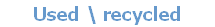 Used \ recycled